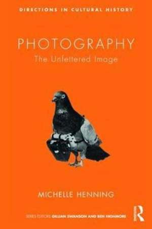 Photography: The Unfettered Image de Michelle Henning