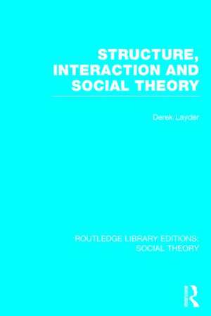 Structure, Interaction and Social Theory (RLE Social Theory) de Derek Layder