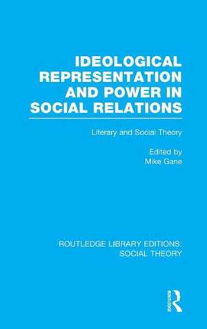 Ideological Representation and Power in Social Relations (RLE Social Theory): Literary and Social Theory de Mike Gane