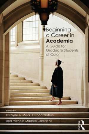 Beginning a Career in Academia: A Guide for Graduate Students of Color de Dwayne A. Mack