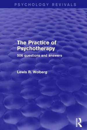 The Practice of Psychotherapy (Psychology Revivals): 506 Questions and Answers de Lewis R. Wolberg