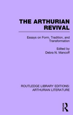 The Arthurian Revival: Essays on Form, Tradition, and Transformation de Debra Mancoff