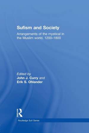 Sufism and Society: Arrangements of the Mystical in the Muslim World, 1200–1800 de John Curry