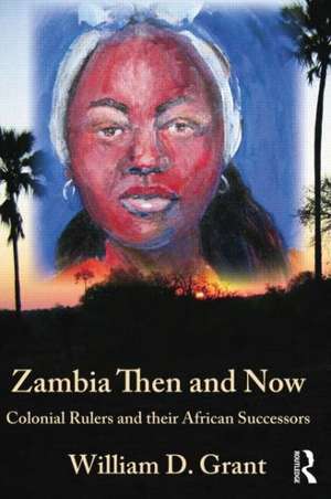 Zambia Then And Now: Colonial Rulers and their African Successors de William Grant