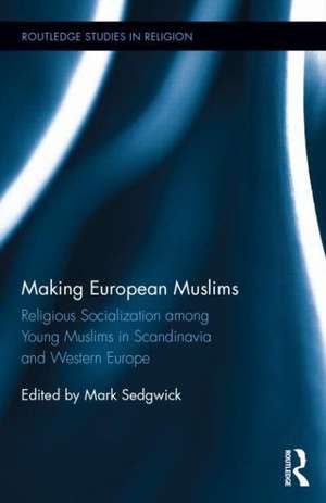 Making European Muslims: Religious Socialization Among Young Muslims in Scandinavia and Western Europe de Mark Sedgwick