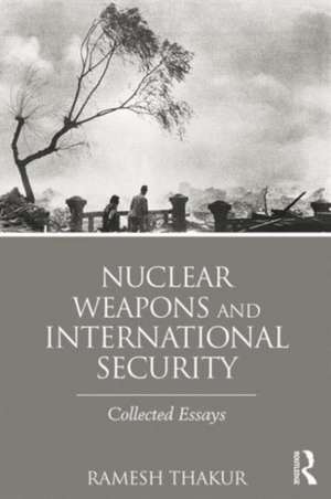 Nuclear Weapons and International Security: Collected Essays de Ramesh Thakur