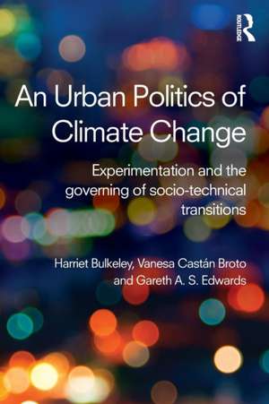 An Urban Politics of Climate Change: Experimentation and the Governing of Socio-Technical Transitions de Harriet Bulkeley