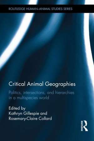 Critical Animal Geographies: Politics, Intersections and Hierarchies in a Multispecies World de Kathryn Gillespie