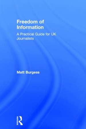 Freedom of Information: A Practical Guide for UK Journalists de Matthew Burgess