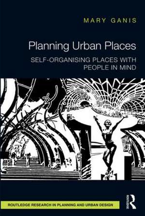 Planning Urban Places: Self-Organising Places with People in Mind de Mary Ganis