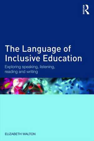 The Language of Inclusive Education: Exploring speaking, listening, reading and writing de Elizabeth Walton