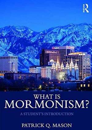 What is Mormonism?: A Student's Introduction de Patrick Q. Mason