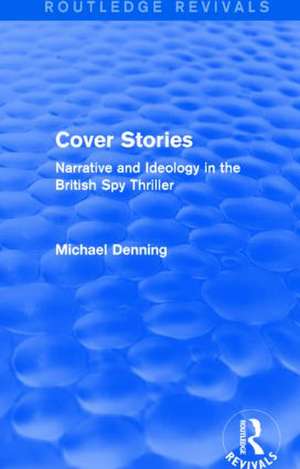 Cover Stories (Routledge Revivals): Narrative and Ideology in the British Spy Thriller de Michael Denning