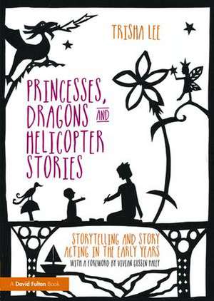 Princesses, Dragons and Helicopter Stories: Storytelling and story acting in the early years de Trisha Lee