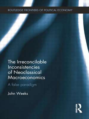 The Irreconcilable Inconsistencies of Neoclassical Macroeconomics: A False Paradigm de John Weeks