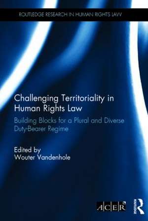 Challenging Territoriality in Human Rights Law: Building Blocks for a Plural and Diverse Duty-Bearer Regime de Wouter Vandenhole