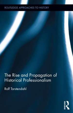 The Rise and Propagation of Historical Professionalism de Rolf Torstendahl