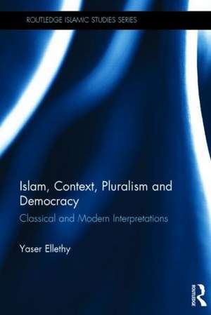 Islam, Context, Pluralism and Democracy: Classical and Modern Interpretations de Yaser Ellethy