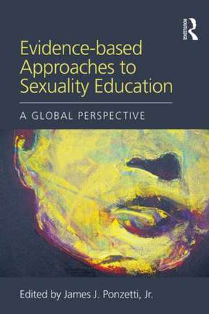 Evidence-based Approaches to Sexuality Education: A Global Perspective de Jr. James J. Ponzetti