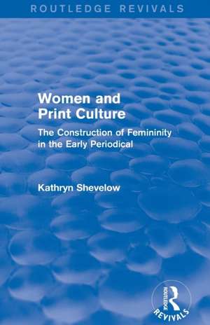 Women and Print Culture (Routledge Revivals): The Construction of Femininity in the Early Periodical de Kathryn Shevelow