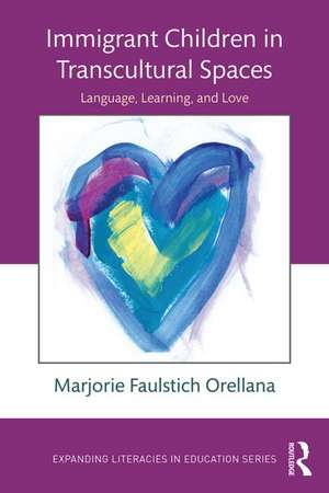 Immigrant Children in Transcultural Spaces: Language, Learning, and Love de Marjorie Faulstich Orellana