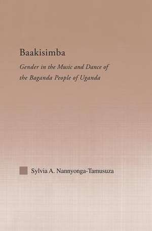 Baakisimba: Gender in the Music and Dance of the Baganda People of Uganda de Sylvia Antonia Nannyonga-Tamusuza