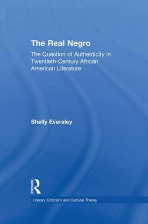 The Real Negro: The Question of Authenticity in Twentieth-Century African American Literature de Shelly Eversley