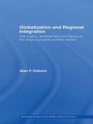 Globalization and Regional Integration: The origins, development and impact of the single European aviation market de Alan Dobson