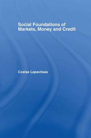 Social Foundations of Markets, Money and Credit de Costas Lapavitsas