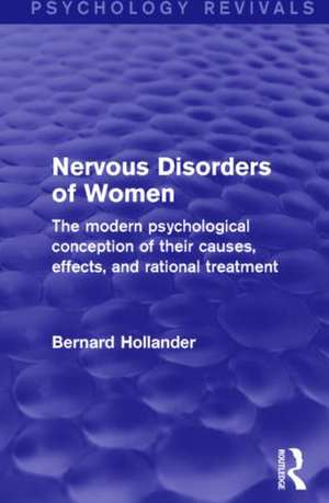 Nervous Disorders of Women (Psychology Revivals): The Modern Psychological Conception of their Causes, Effects and Rational Treatment de Bernard Hollander