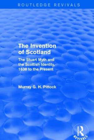 The Invention of Scotland (Routledge Revivals): The Stuart Myth and the Scottish Identity, 1638 to the Present de Murray G. H. Pittock