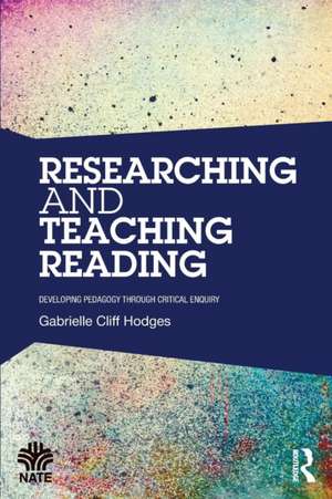 Researching and Teaching Reading: Developing pedagogy through critical enquiry de Gabrielle Cliff Hodges