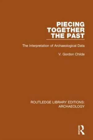 Piecing Together the Past: The Interpretation of Archaeological Data de V. Gordon Childe