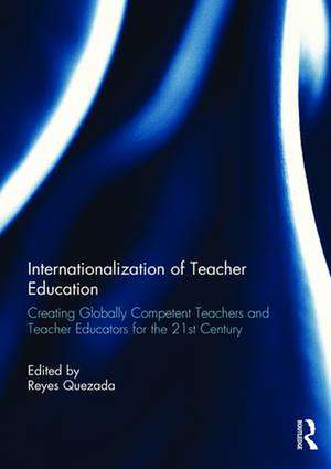 Internationalization of Teacher Education: Creating Globally Competent Teachers and Teacher Educators for the 21st Century de Reyes Quezada