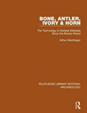 Bone, Antler, Ivory and Horn: The Technology of Skeletal Materials Since the Roman Period de Arthur MacGregor