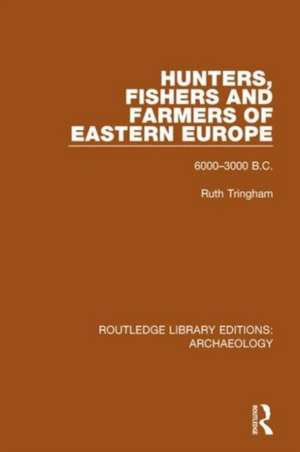 Hunters, Fishers and Farmers of Eastern Europe, 6000-3000 B.C. de Ruth Tringham