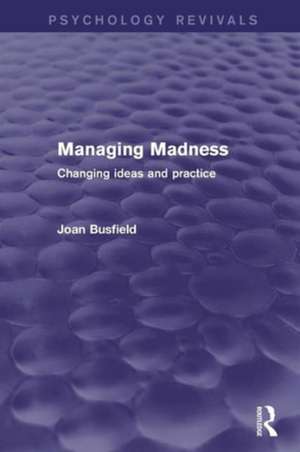 Managing Madness (Psychology Revivals): Changing Ideas and Practice de Joan Busfield