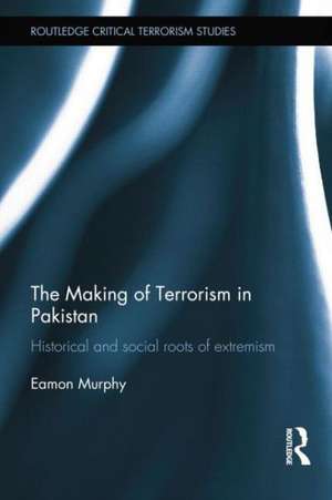 The Making of Terrorism in Pakistan: Historical and Social Roots of Extremism de Eamon Murphy