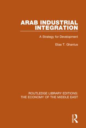 Arab Industrial Integration (RLE Economy of Middle East): A Strategy for Development de Elias Ghantus