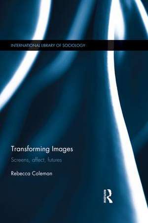 Transforming Images: Screens, affect, futures de Rebecca Coleman