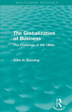 The Globalization of Business (Routledge Revivals): The Challenge of the 1990s de John H. Dunning