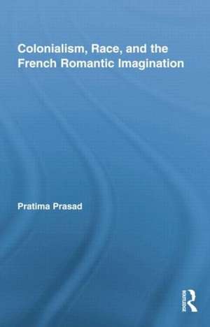 Colonialism, Race, and the French Romantic Imagination de Pratima Prasad