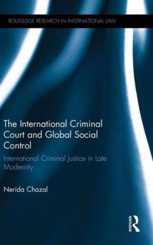 The International Criminal Court and Global Social Control: International Criminal Justice in Late Modernity de Nerida Chazal