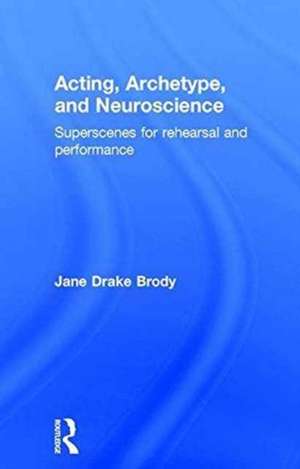 Acting, Archetype, and Neuroscience: Superscenes for Rehearsal and Performance de Jane Drake Brody