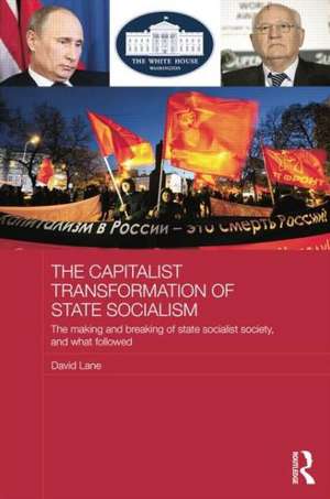 The Capitalist Transformation of State Socialism: The Making and Breaking of State Socialist Society, and What Followed de David Lane