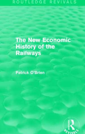 The New Economic History of the Railways (Routledge Revivals) de Patrick O'Brien