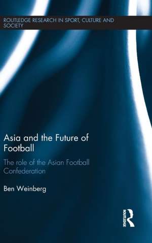 Asia and the Future of Football: The Role of the Asian Football Confederation de Ben Weinberg