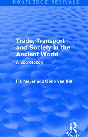 Trade, Transport and Society in the Ancient World (Routledge Revivals): A Sourcebook de Onno Van Nijf