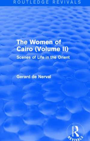 The Women of Cairo: Volume II (Routledge Revivals): Scenes of Life in the Orient de Gerard De Nerval