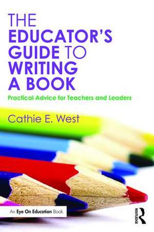 The Educator's Guide to Writing a Book: Practical Advice for Teachers and Leaders de Cathie E. West